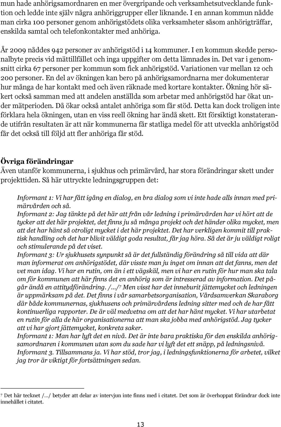 År 2009 nåddes 942 personer av anhörigstöd i 14 kommuner. I en kommun skedde personalbyte precis vid mättillfället och inga uppgifter om detta lämnades in.