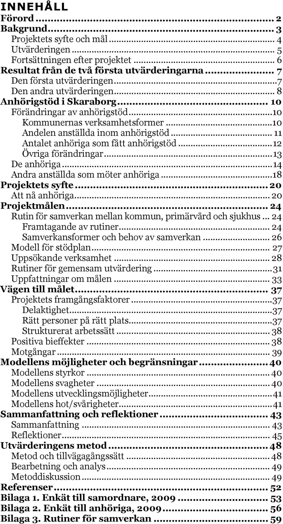 .. 11 Antalet anhöriga som fått anhörigstöd...12 Övriga förändringar...13 De anhöriga...14 Andra anställda som möter anhöriga...18 Projektets syfte... 20 Att nå anhöriga... 20 Projektmålen.