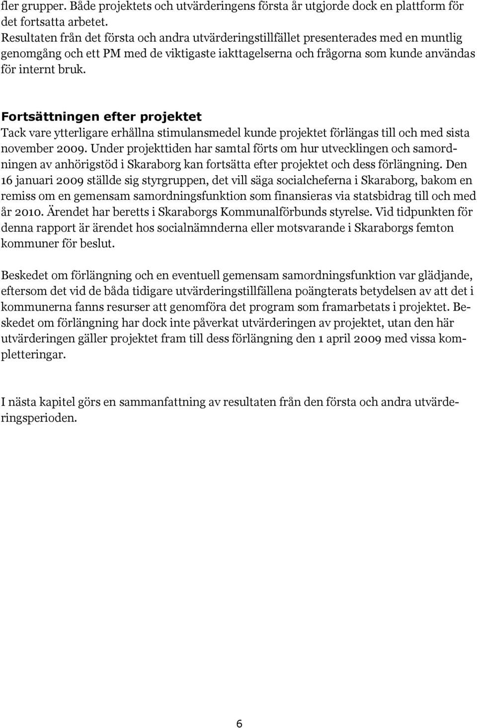 Fortsättningen efter projektet Tack vare ytterligare erhållna stimulansmedel kunde projektet förlängas till och med sista november 2009.