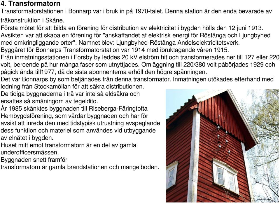 Avsikten var att skapa en förening för "anskaffandet af elektrisk energi för Röstånga och Ljungbyhed med omkringliggande orter". Namnet blev: Ljungbyhed-Röstånga Andelselektricitetsverk.