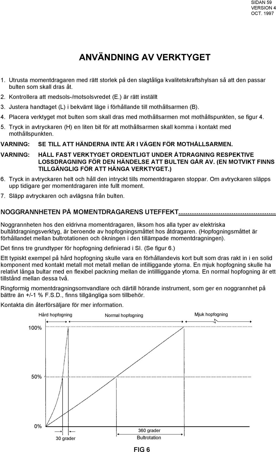 Placera verktyget mot bulten som skall dras med mothållsarmen mot mothållspunkten, se figur 4. 5. Tryck in avtryckaren (H) en liten bit för att mothållsarmen skall komma i kontakt med mothållspunkten.