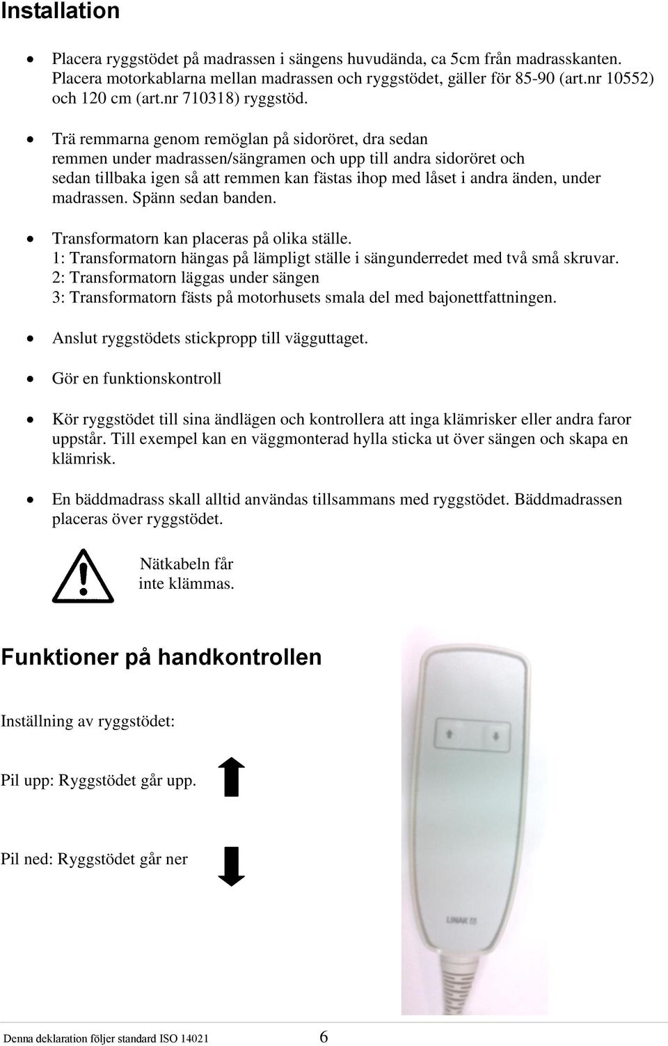 Trä remmarna genom remöglan på sidoröret, dra sedan remmen under madrassen/sängramen och upp till andra sidoröret och sedan tillbaka igen så att remmen kan fästas ihop med låset i andra änden, under