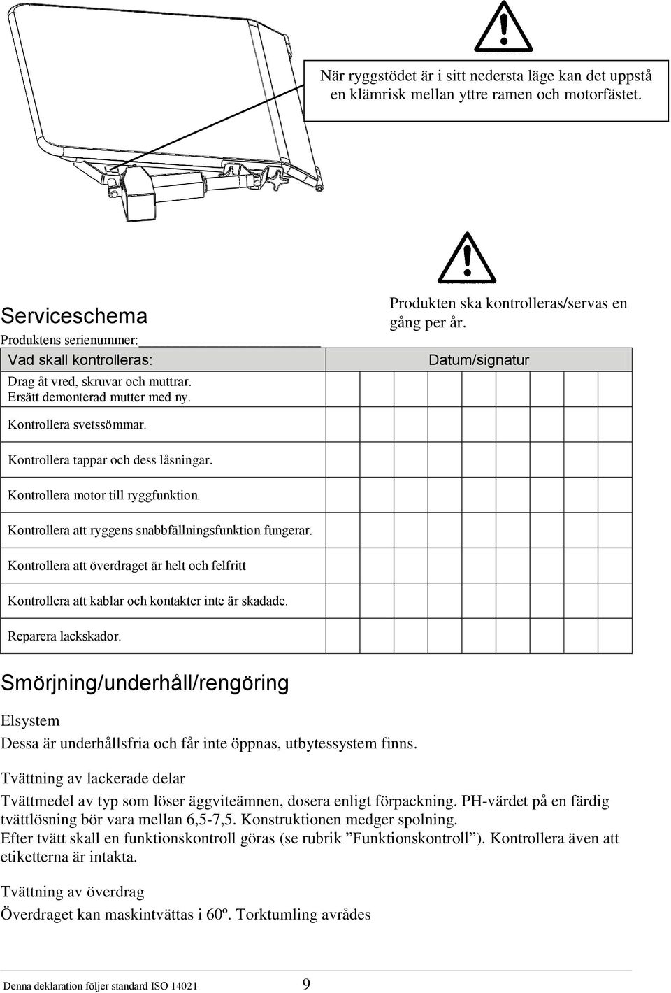 Kontrollera att ryggens snabbfällningsfunktion fungerar. Kontrollera att överdraget är helt och felfritt Kontrollera att kablar och kontakter inte är skadade. Reparera lackskador.