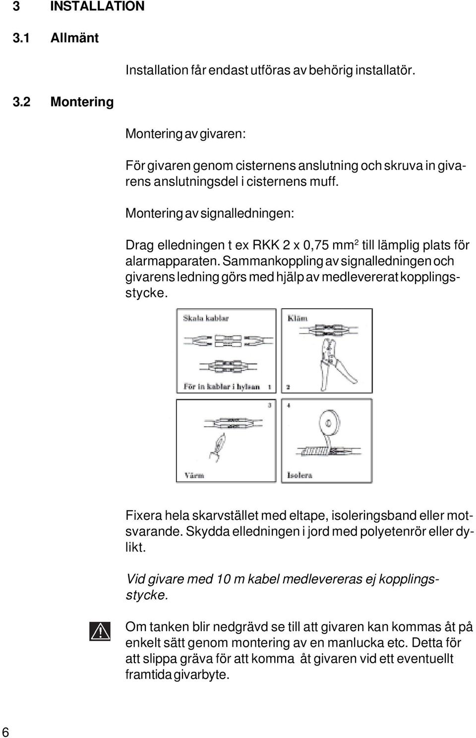 Montering av signalledningen: Drag elledningen t ex RKK 2 x 0,75 mm 2 till lämplig plats för alarmapparaten.