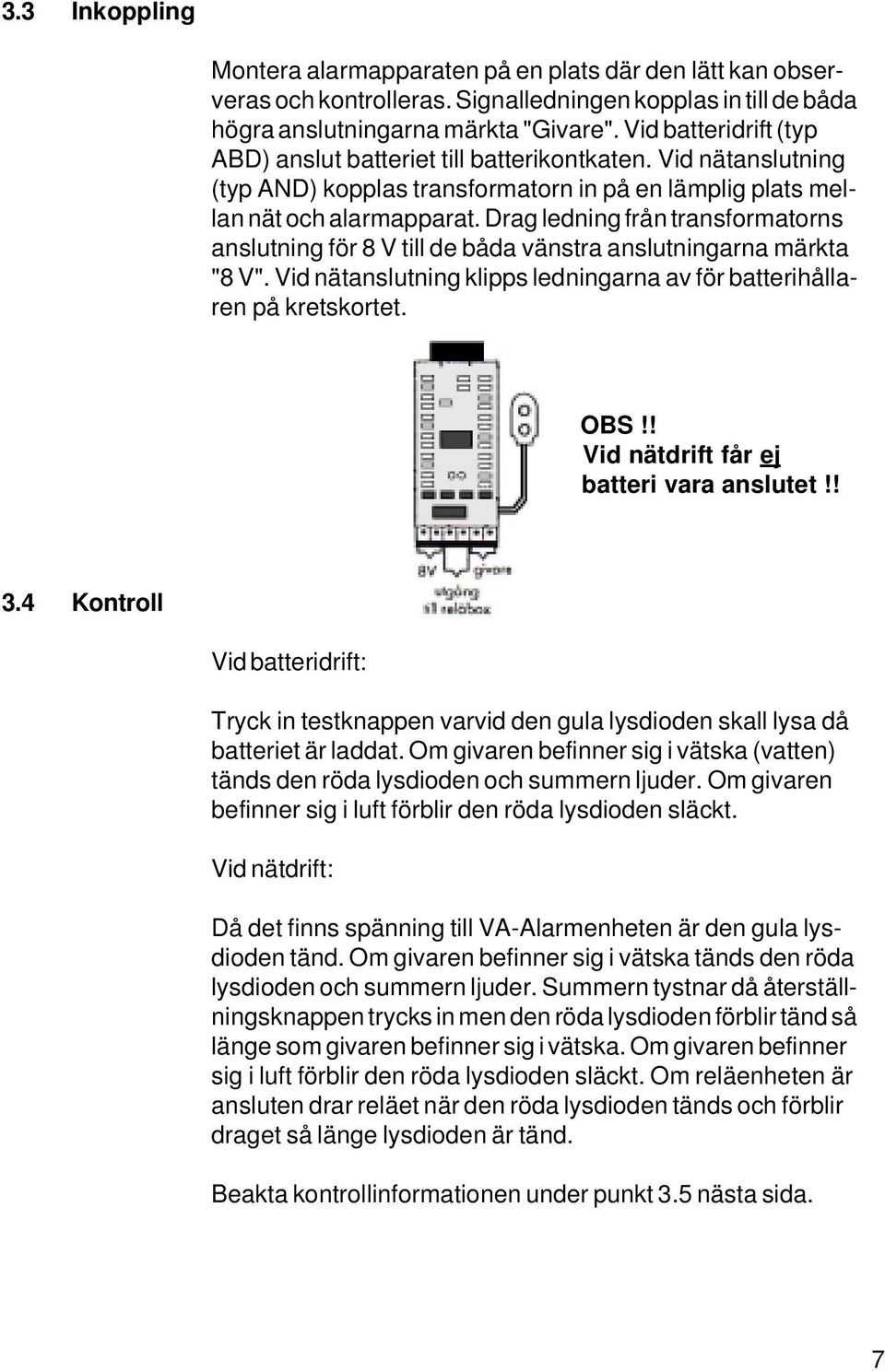 Drag ledning från transformatorns anslutning för 8 V till de båda vänstra anslutningarna märkta "8 V". Vid nätanslutning klipps ledningarna av för batterihållaren på kretskortet. OBS!