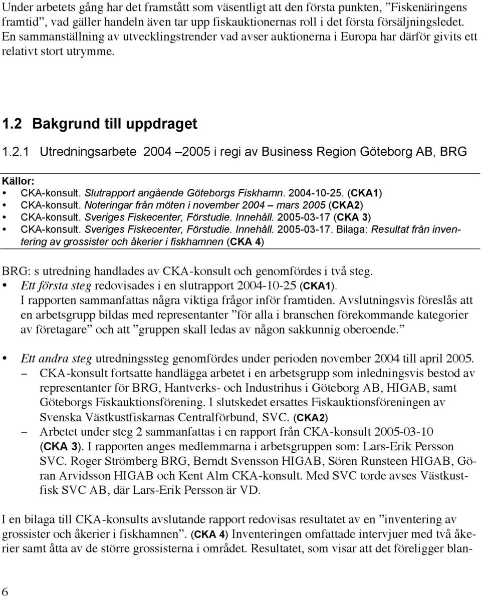 Bakgrund till uppdraget 1.2.1 Utredningsarbete 2004 2005 i regi av Business Region Göteborg AB, BRG Källor: CKA-konsult. Slutrapport angående Göteborgs Fiskhamn. 2004-10-25. (CKA1) CKA-konsult.