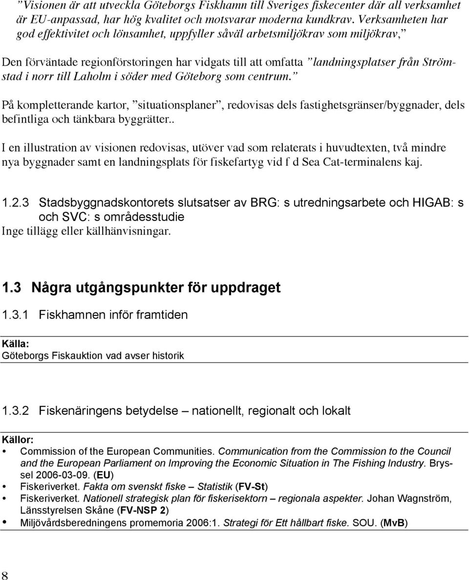 till Laholm i söder med Göteborg som centrum. På kompletterande kartor, situationsplaner, redovisas dels fastighetsgränser/byggnader, dels befintliga och tänkbara byggrätter.