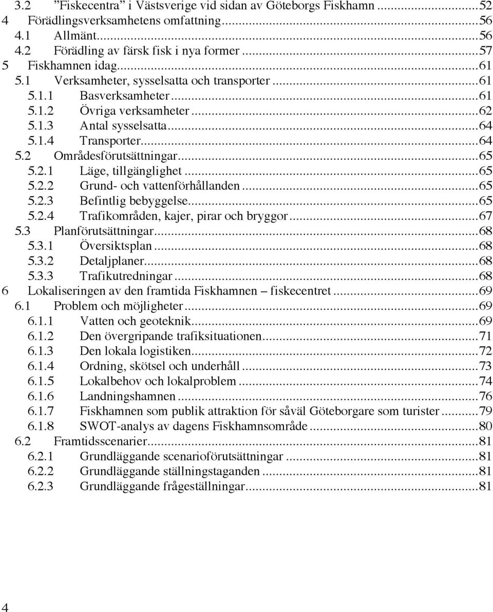 ..65 5.2.2 Grund- och vattenförhållanden...65 5.2.3 Befintlig bebyggelse...65 5.2.4 Trafikområden, kajer, pirar och bryggor...67 5.3 Planförutsättningar...68 5.3.1 Översiktsplan...68 5.3.2 Detaljplaner.