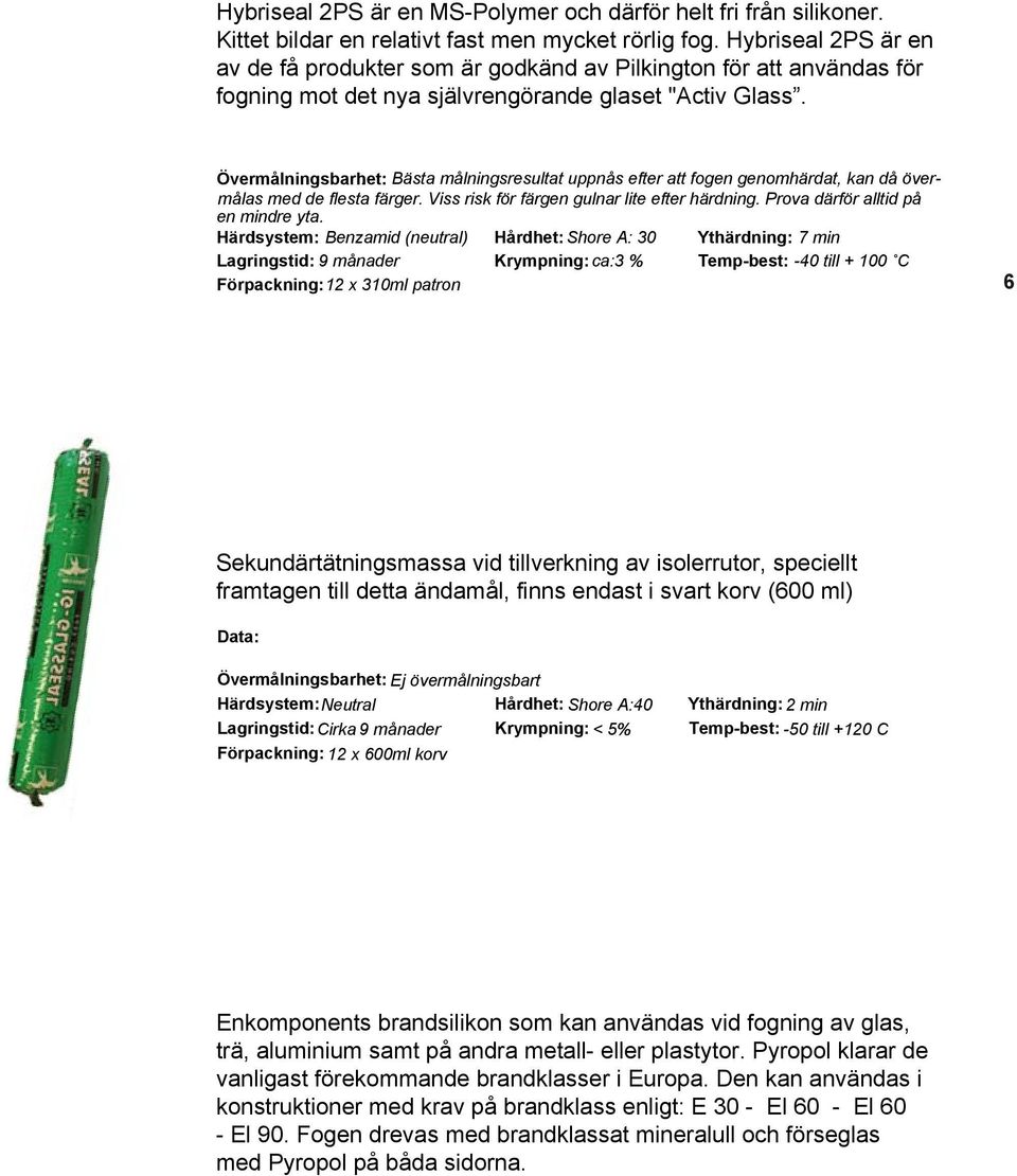 : Övermålningsbarhet: : Bästa målningsresultat uppnås efter att fogen genomhärdat, kan då övermålas med de flesta färger. Viss risk för färgen gulnar lite efter härdning.