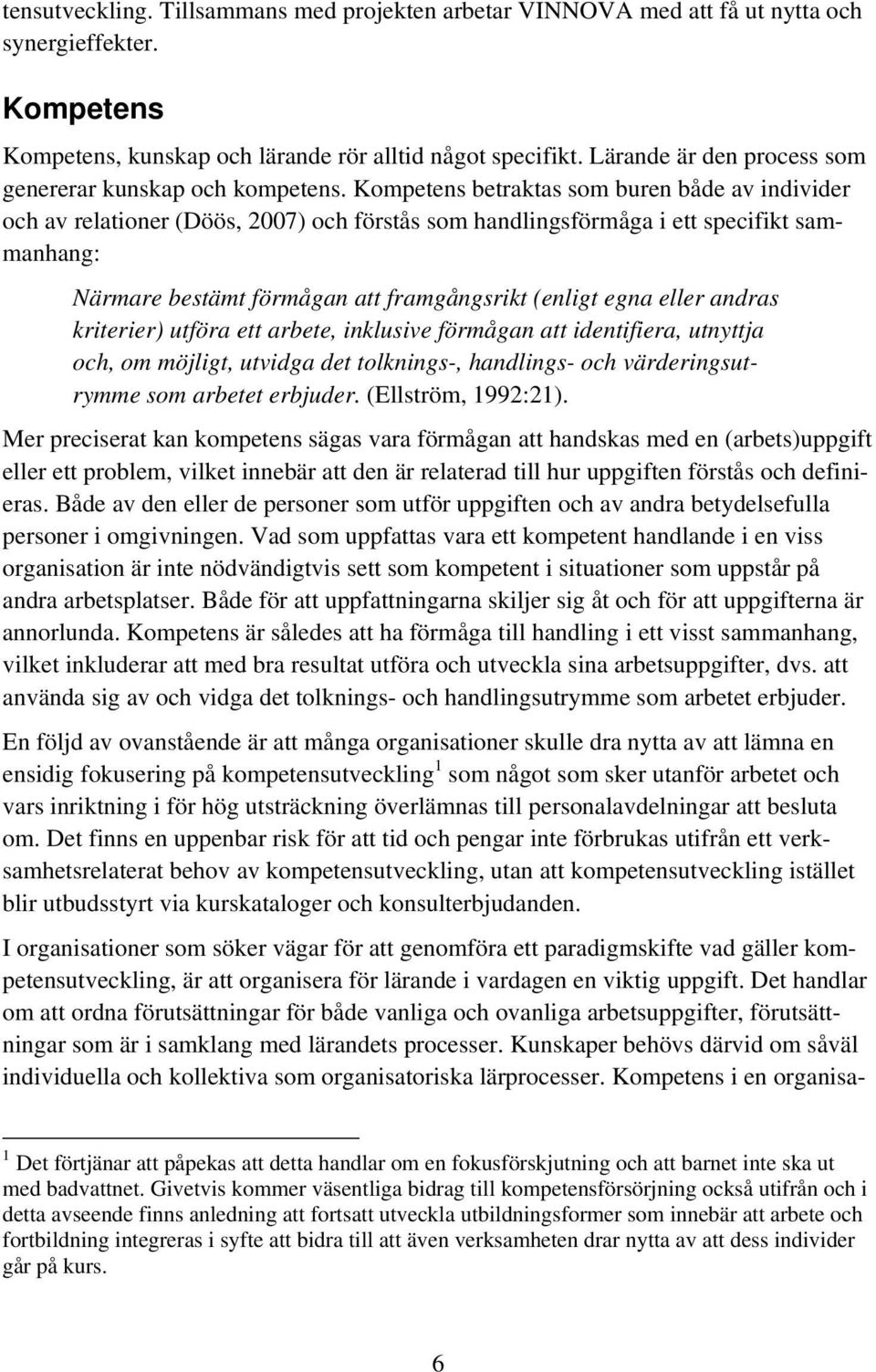 Kompetens betraktas som buren både av individer och av relationer (Döös, 2007) och förstås som handlingsförmåga i ett specifikt sammanhang: Närmare bestämt förmågan att framgångsrikt (enligt egna