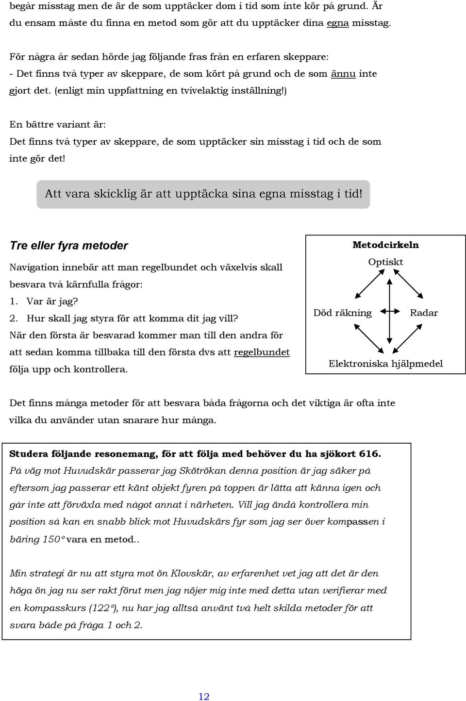 (enligt min uppfattning en tvivelaktig inställning!) En bättre variant är: Det finns två typer av skeppare, de som upptäcker sin misstag i tid och de som inte gör det!