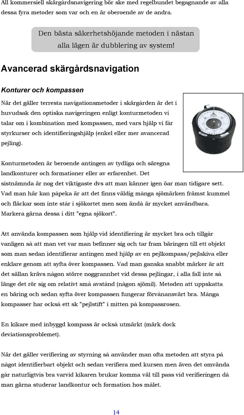 Avancerad skärgårdsnavigation Konturer och kompassen När det gäller terresta navigationsmetoder i skärgården är det i huvudsak den optiska navigeringen enligt konturmetoden vi talar om i kombination