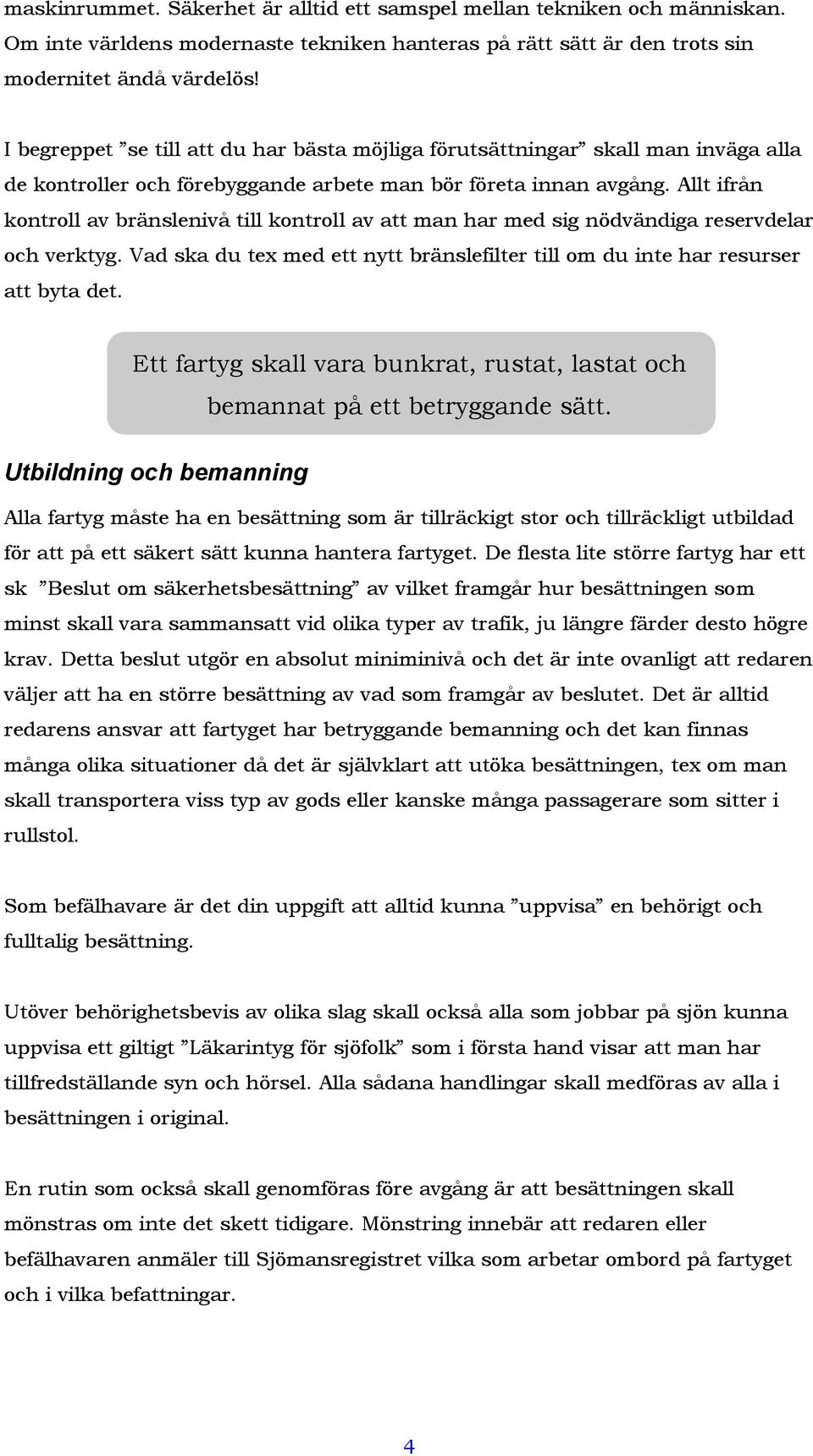 Allt ifrån kontroll av bränslenivå till kontroll av att man har med sig nödvändiga reservdelar och verktyg. Vad ska du tex med ett nytt bränslefilter till om du inte har resurser att byta det.