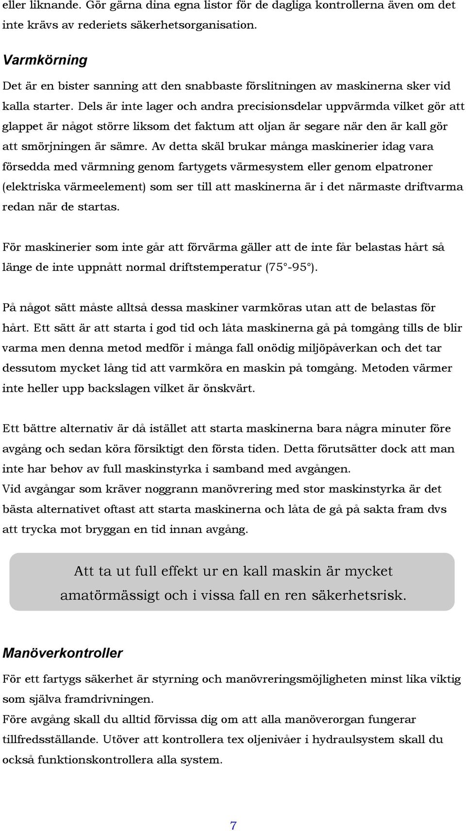 Dels är inte lager och andra precisionsdelar uppvärmda vilket gör att glappet är något större liksom det faktum att oljan är segare när den är kall gör att smörjningen är sämre.