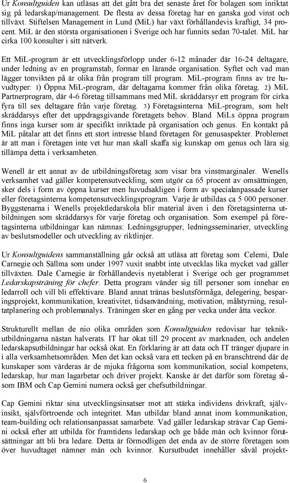 MiL har cirka 100 konsulter i sitt nätverk. Ett MiL-program är ett utvecklingsförlopp under 6-12 månader där 16-24 deltagare, under ledning av en programstab, formar en lärande organisation.