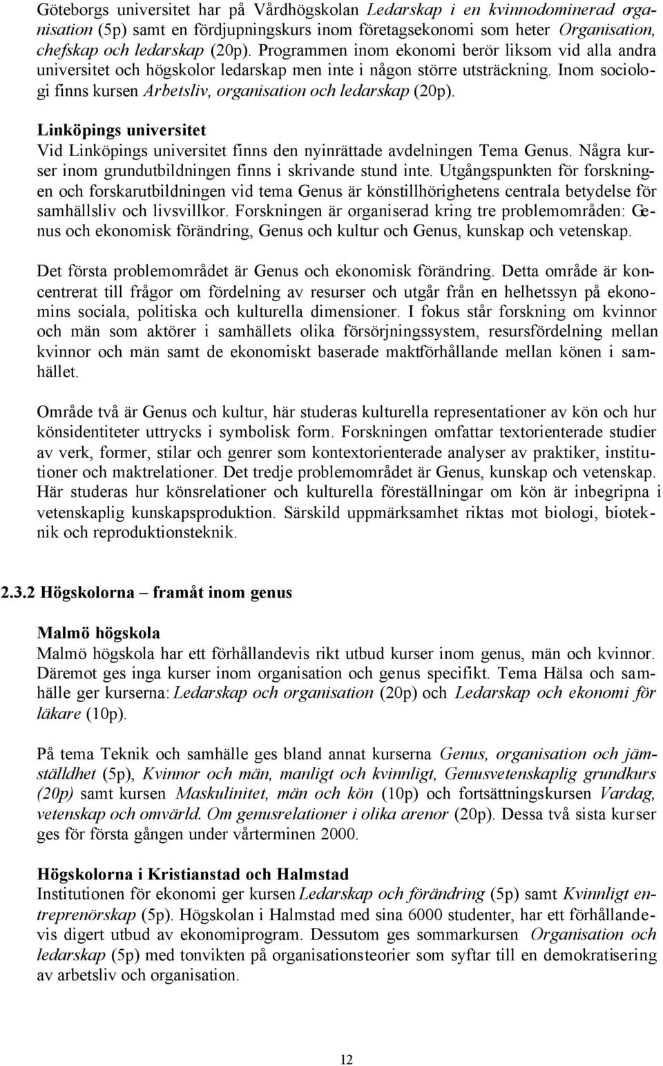 Linköpings universitet Vid Linköpings universitet finns den nyinrättade avdelningen Tema Genus. Några kurser inom grundutbildningen finns i skrivande stund inte.