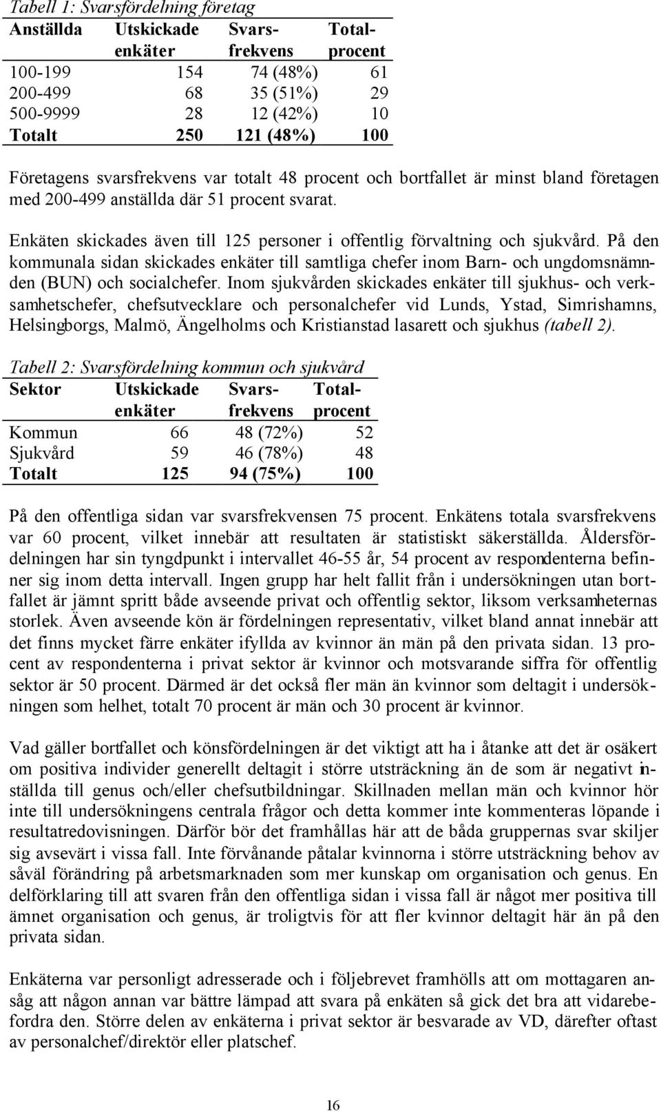 På den kommunala sidan skickades enkäter till samtliga chefer inom Barn- och ungdomsnämnden (BUN) och socialchefer.