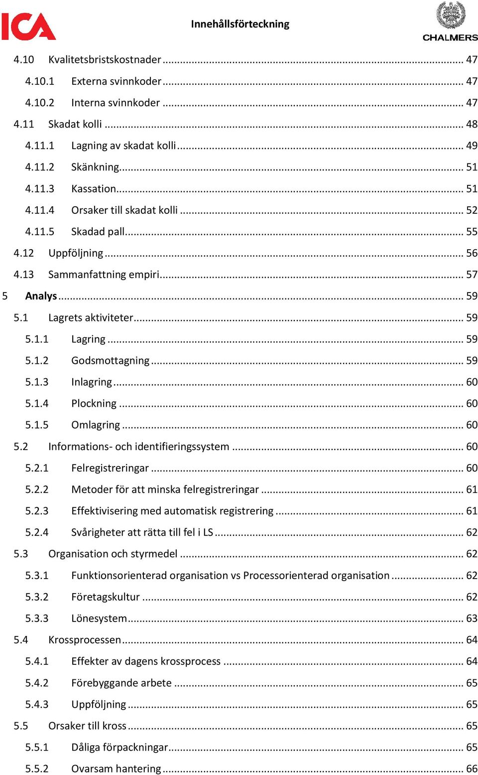 .. 59 5.1.2 Godsmottagning... 59 5.1.3 Inlagring... 60 5.1.4 Plockning... 60 5.1.5 Omlagring... 60 5.2 Informations- och identifieringssystem... 60 5.2.1 Felregistreringar... 60 5.2.2 Metoder för att minska felregistreringar.