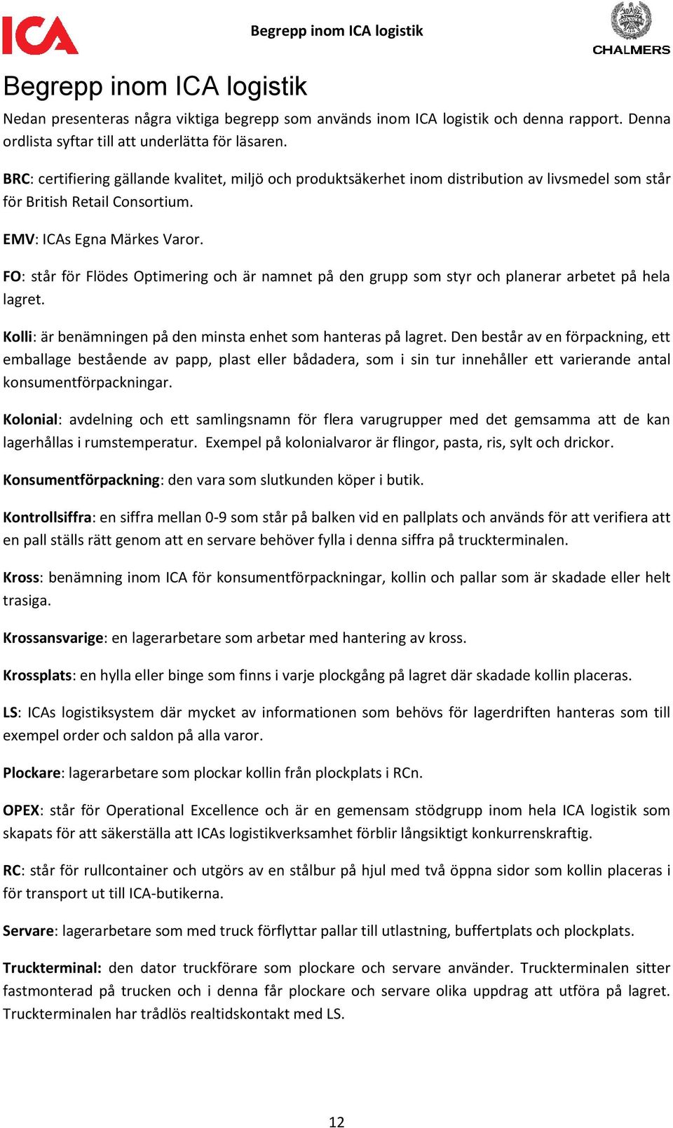 FO: står för Flödes Optimering och är namnet på den grupp som styr och planerar arbetet på hela lagret. Kolli: är benämningen på den minsta enhet som hanteras på lagret.