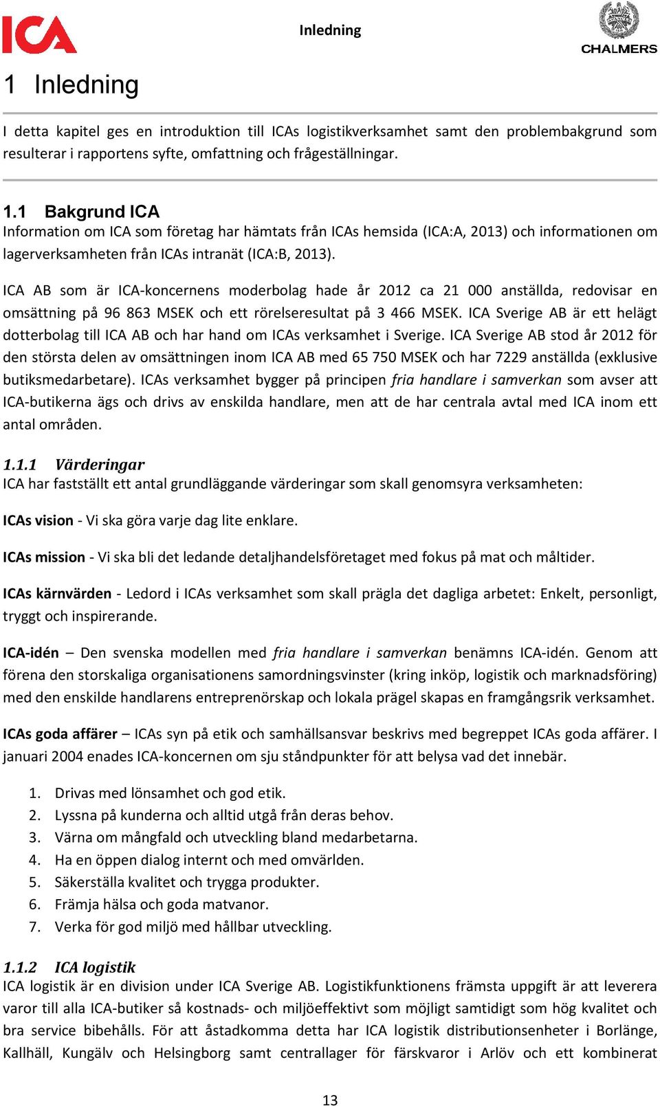 ICA Sverige AB är ett helägt dotterbolag till ICA AB och har hand om ICAs verksamhet i Sverige.