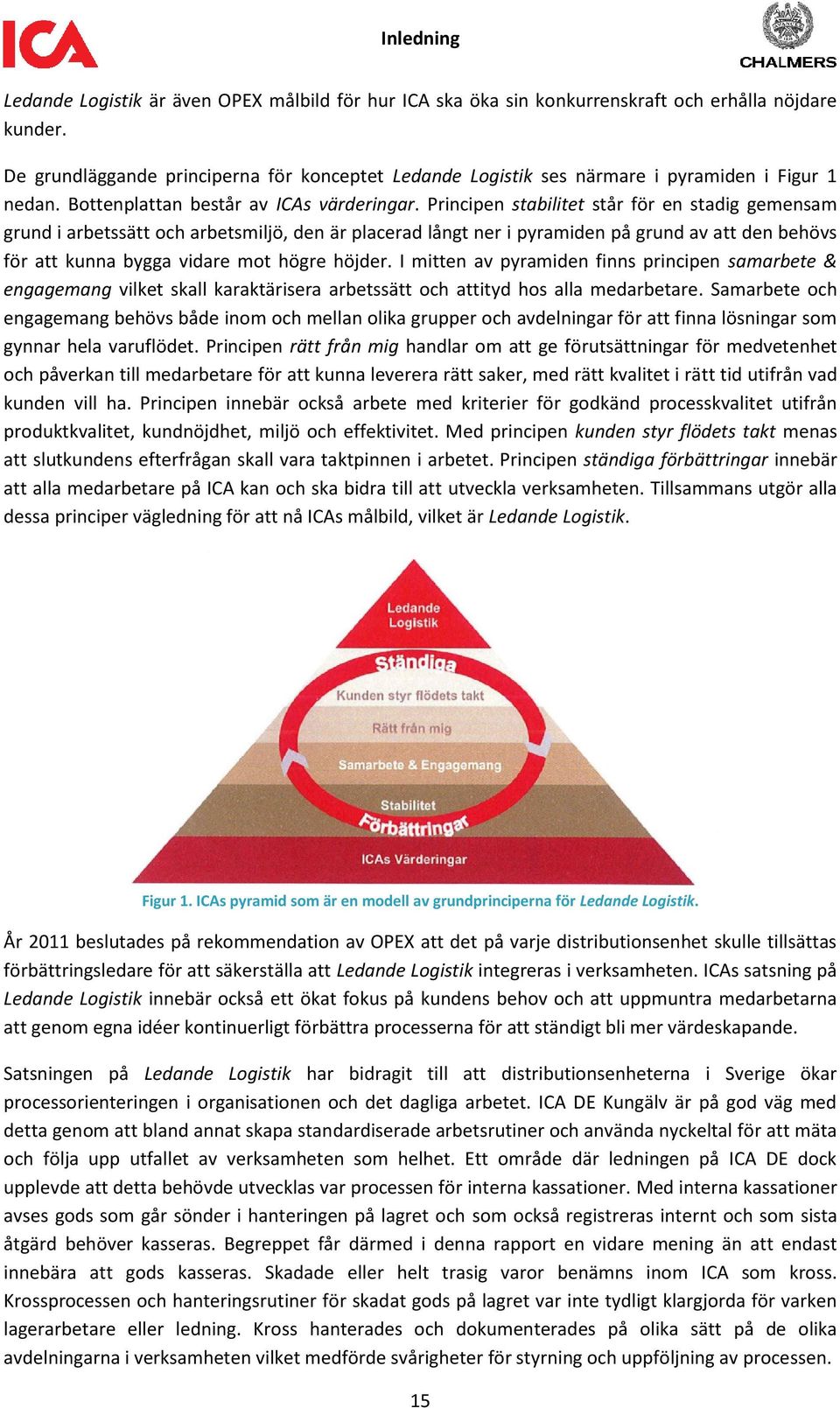 Principen stabilitet står för en stadig gemensam grund i arbetssätt och arbetsmiljö, den är placerad långt ner i pyramiden på grund av att den behövs för att kunna bygga vidare mot högre höjder.