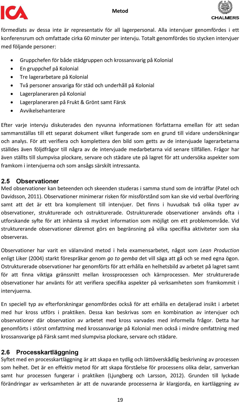 ansvariga för städ och underhåll på Kolonial Lagerplaneraren på Kolonial Lagerplaneraren på Frukt & Grönt samt Färsk Avvikelsehanterare Efter varje intervju diskuterades den nyvunna informationen