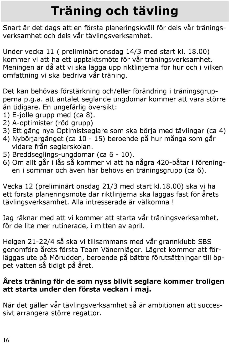 Det kan behövas förstärkning och/eller förändring i träningsgrupperna p.g.a. att antalet seglande ungdomar kommer att vara större än tidigare. En ungefärlig översikt: 1) E-jolle grupp med (ca 8).