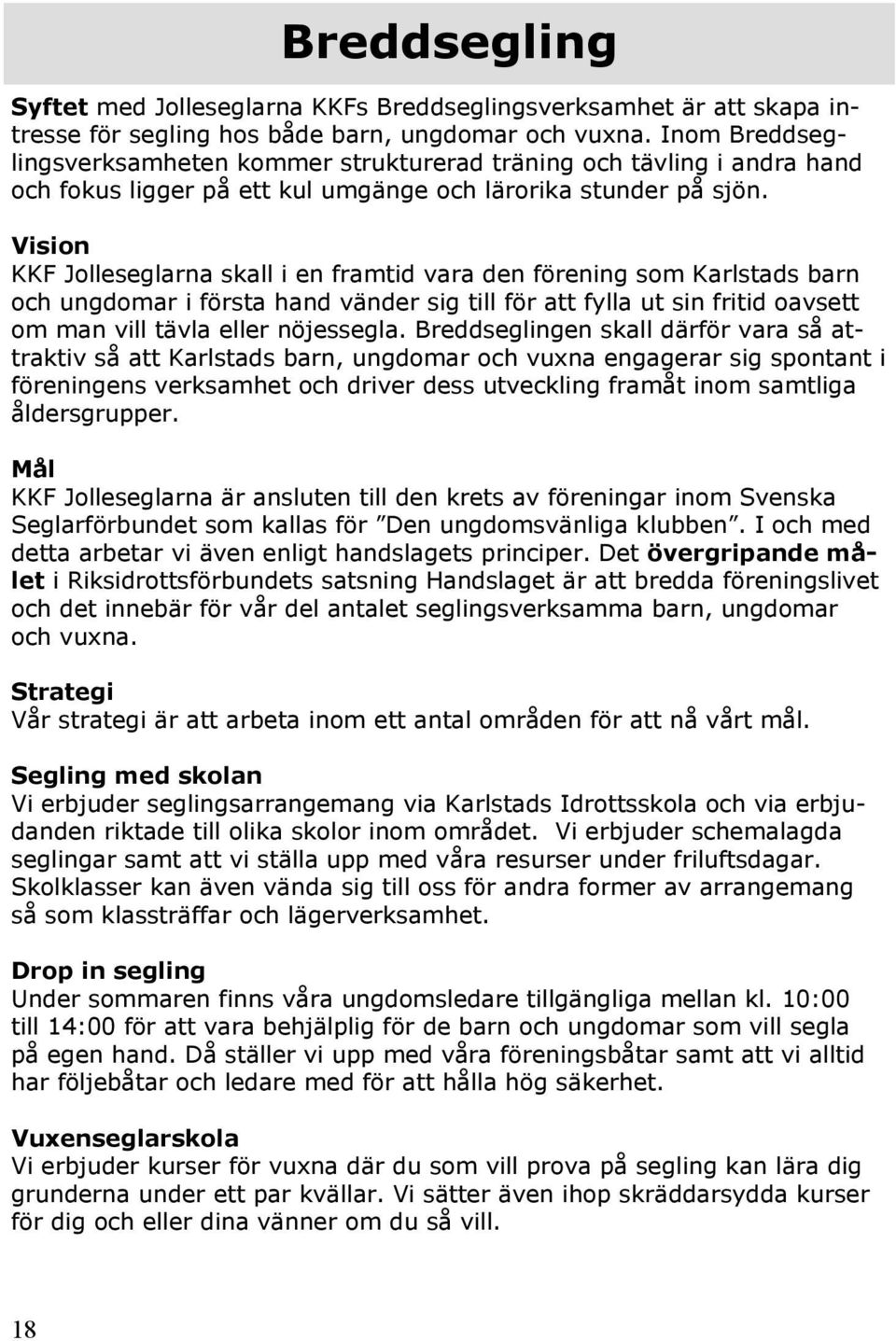 Vision KKF Jolleseglarna skall i en framtid vara den förening som Karlstads barn och ungdomar i första hand vänder sig till för att fylla ut sin fritid oavsett om man vill tävla eller nöjessegla.