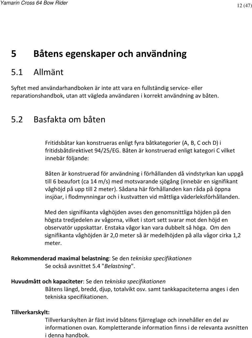 2 Basfakta om båten Fritidsbåtar kan konstrueras enligt fyra båtkategorier (A, B, C och D) i fritidsbåtdirektivet 94/25/EG.