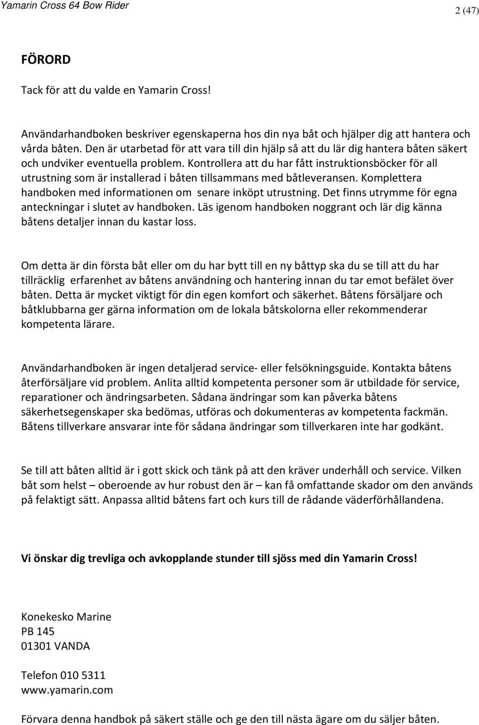 Kontrollera att du har fått instruktionsböcker för all utrustning som är installerad i båten tillsammans med båtleveransen. Komplettera handboken med informationen om senare inköpt utrustning.