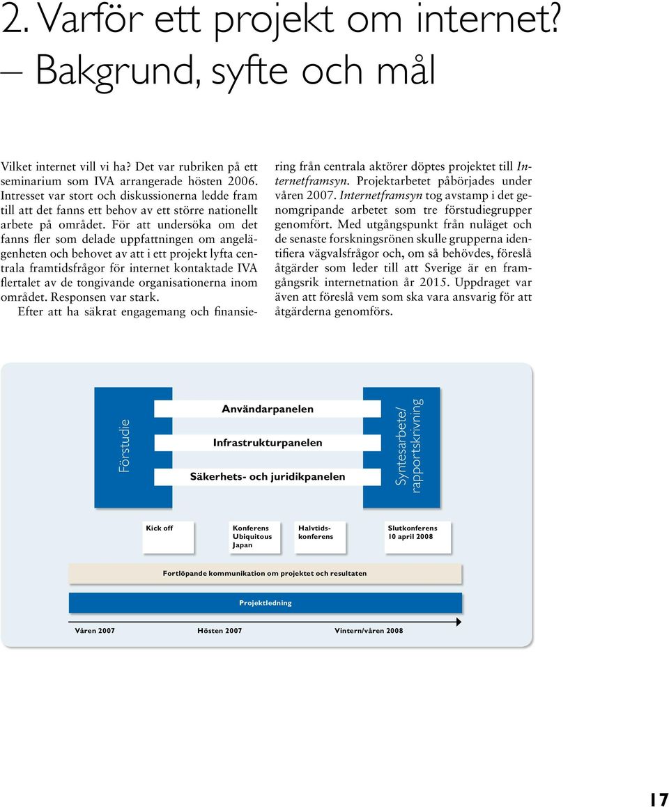 För att undersöka om det fanns fler som delade uppfattningen om angelägenheten och behovet av att i ett projekt lyfta centrala framtidsfrågor för internet kontaktade IVA flertalet av de tongivande