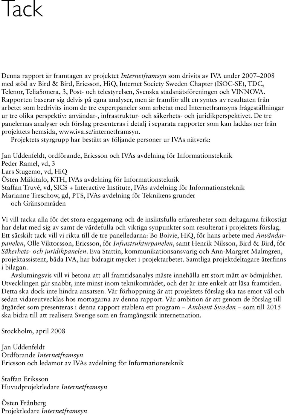 Rapporten baserar sig delvis på egna analyser, men är framför allt en syntes av resultaten från arbetet som bedrivits inom de tre expertpaneler som arbetat med Internetframsyns frågeställningar ur