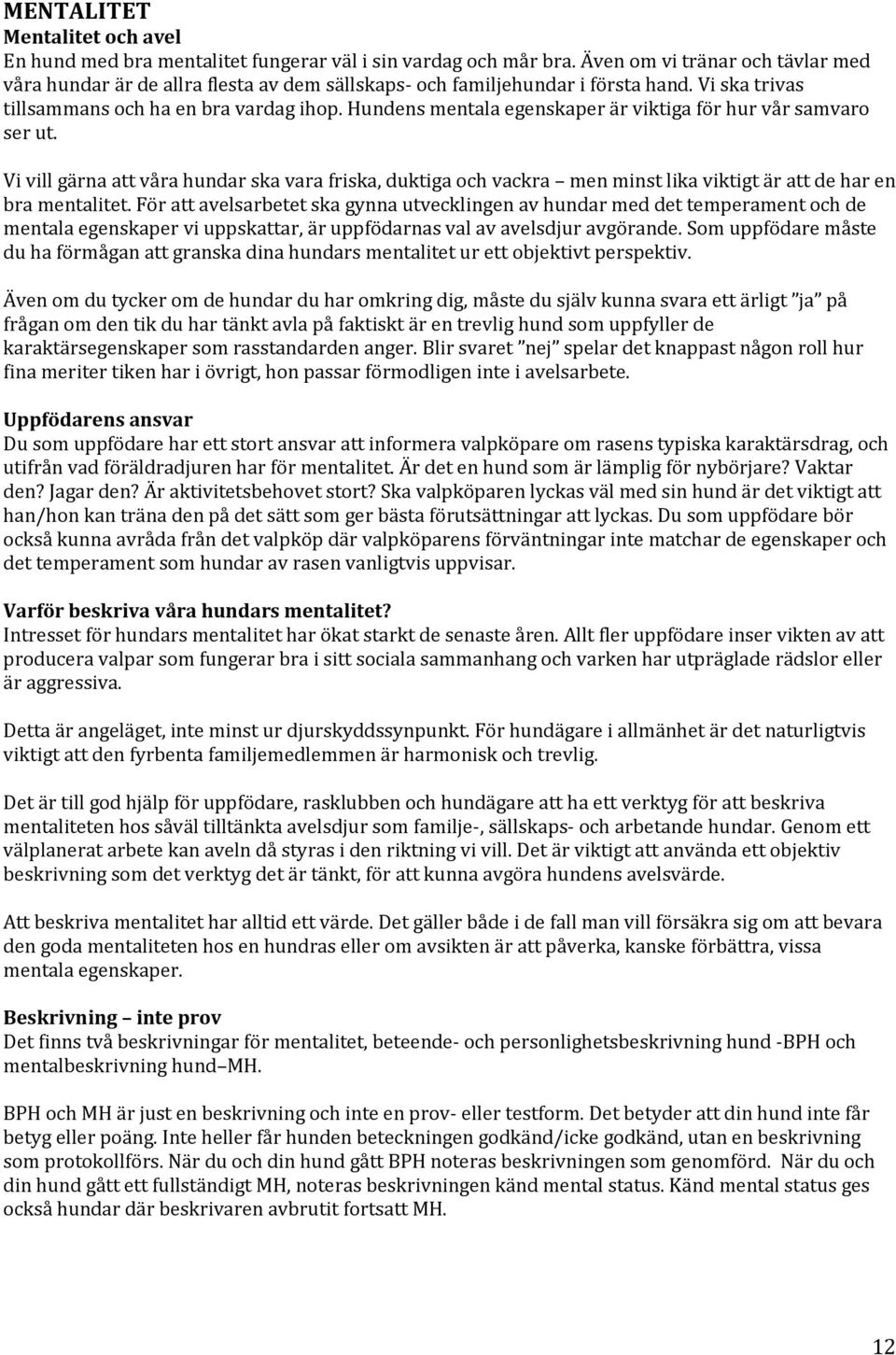 Hundens mentala egenskaper är viktiga för hur vår samvaro ser ut. Vi vill gärna att våra hundar ska vara friska, duktiga och vackra men minst lika viktigt är att de har en bra mentalitet.