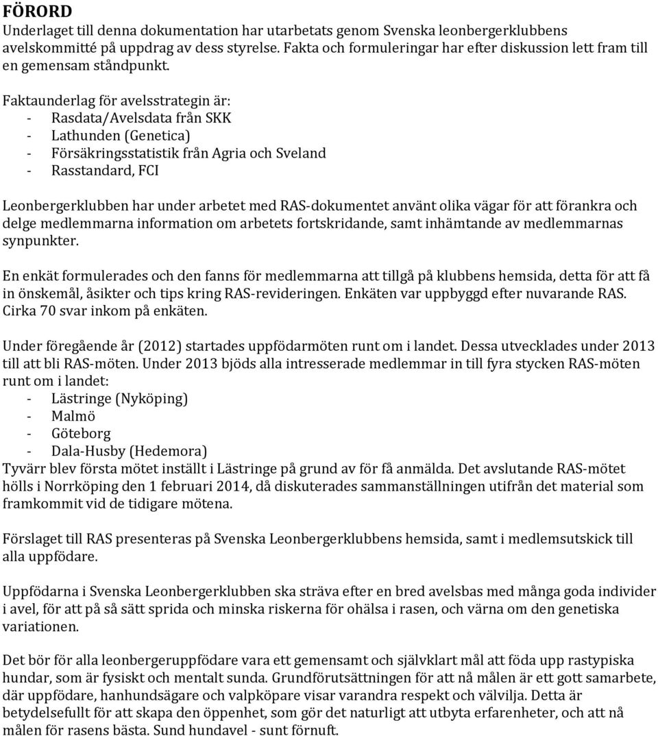 En enkät formulerades och den fanns för medlemmarna att tillgå på klubbens hemsida, detta för att få in önskemål, åsikter och tips kring RAS-revideringen. Enkäten var uppbyggd efter nuvarande RAS.