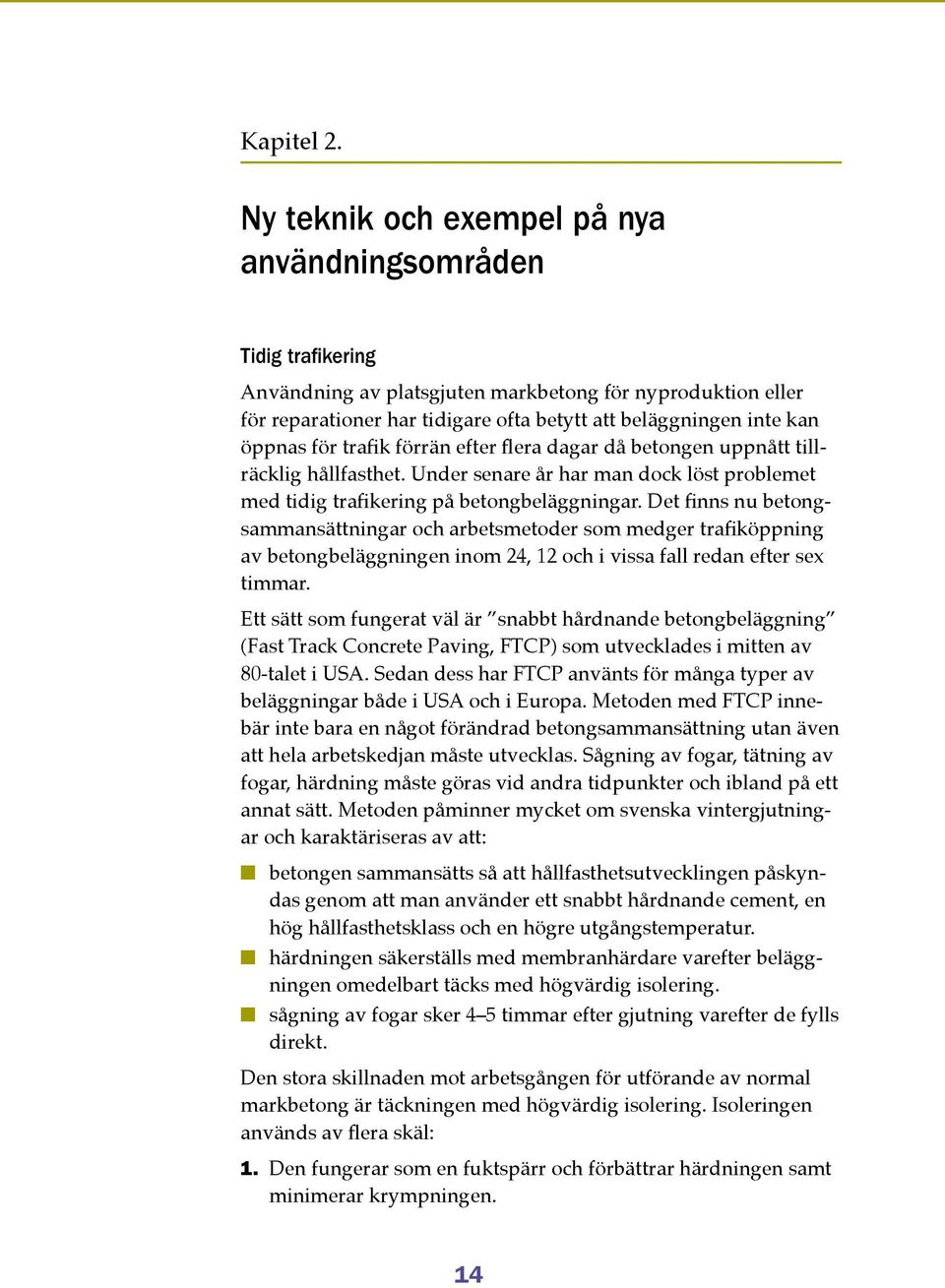 öppnas för trafik förrän efter flera dagar då betongen uppnått tillräcklig hållfasthet. Under senare år har man dock löst problemet med tidig trafikering på betongbeläggningar.