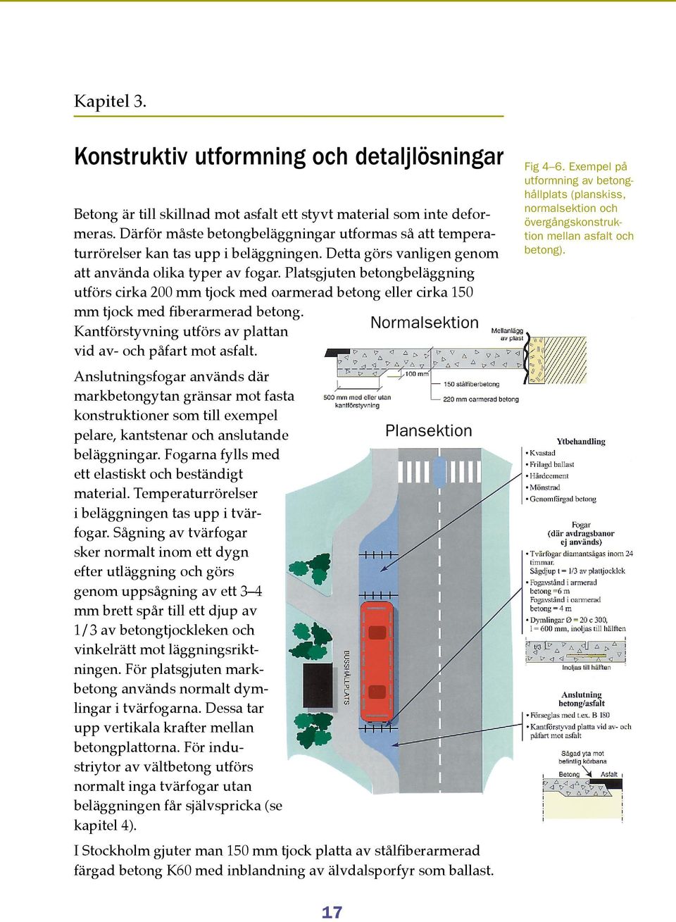 Platsgjuten betongbeläggning utförs cirka 200 mm tjock med oarmerad betong eller cirka 150 mm tjock med fiberarmerad betong. Kantförstyvning utförs av plattan vid av- och påfart mot asfalt.