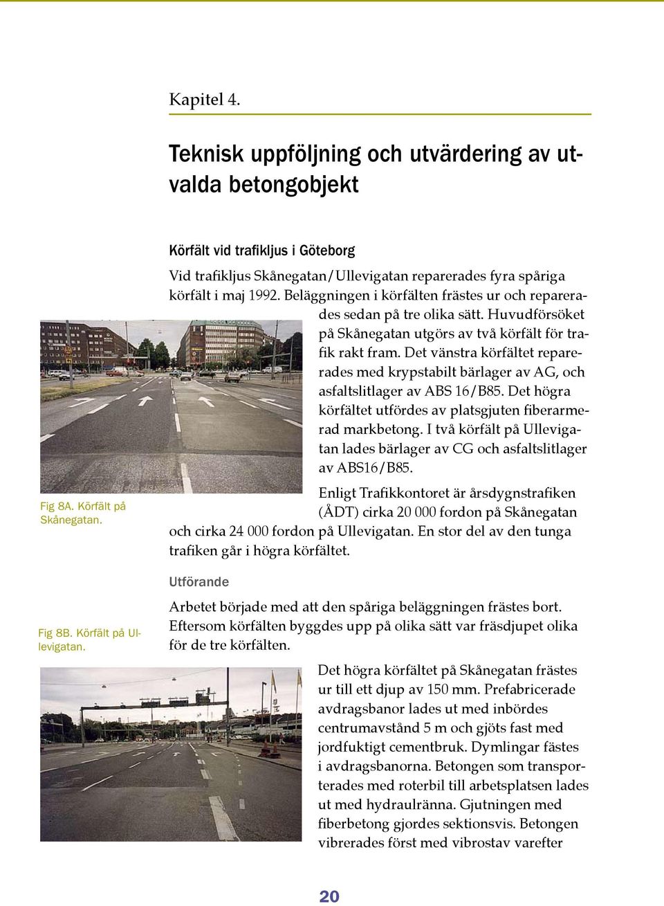 Huvudförsöket på Skånegatan utgörs av två körfält för trafik rakt fram. Det vänstra körfältet reparerades med krypstabilt bärlager av AG, och asfaltslitlager av ABS 16/B85.