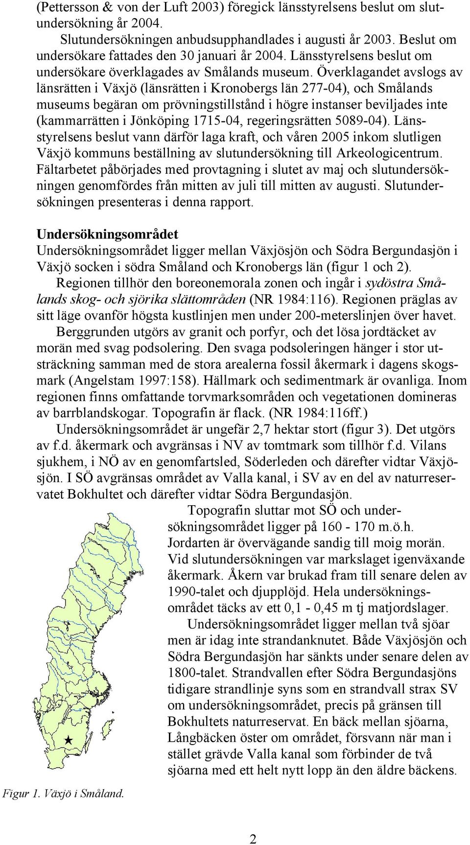 Överklagandet avslogs av länsrätten i Växjö (länsrätten i Kronobergs län 277-04), och Smålands museums begäran om prövningstillstånd i högre instanser beviljades inte (kammarrätten i Jönköping