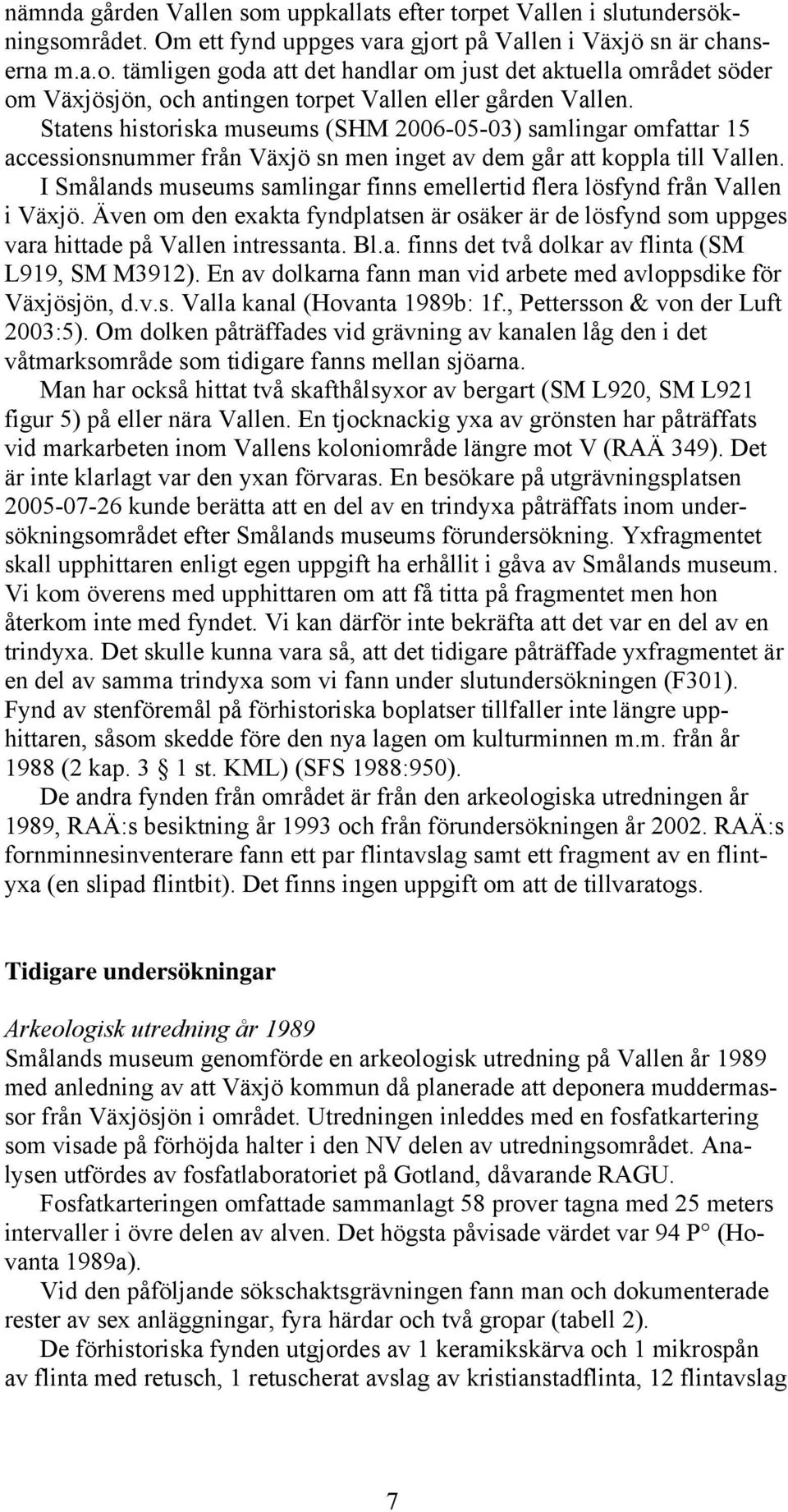 I Smålands museums samlingar finns emellertid flera lösfynd från Vallen i Växjö. Även om den exakta fyndplatsen är osäker är de lösfynd som uppges vara hittade på Vallen intressanta. Bl.a. finns det två dolkar av flinta (SM L919, SM M3912).