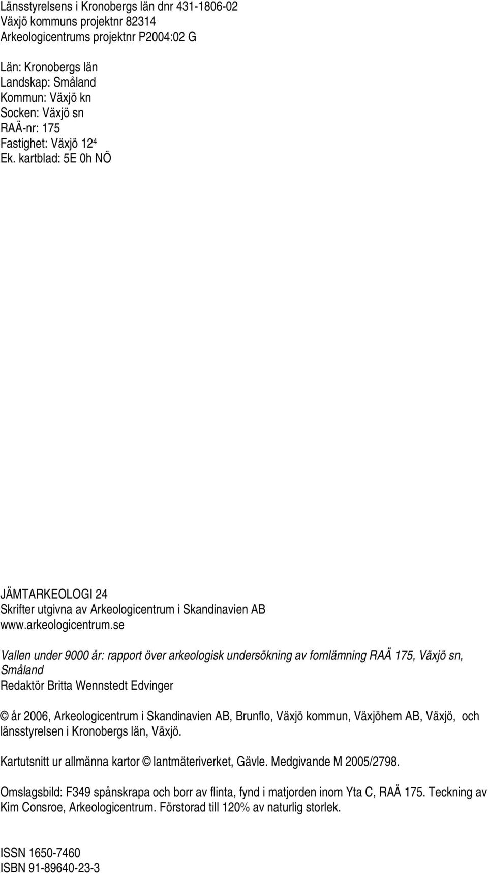 se Vallen under 9000 år: rapport över arkeologisk undersökning av fornlämning RAÄ 175, Växjö sn, Småland Redaktör Britta Wennstedt Edvinger år 2006, Arkeologicentrum i Skandinavien AB, Brunflo, Växjö