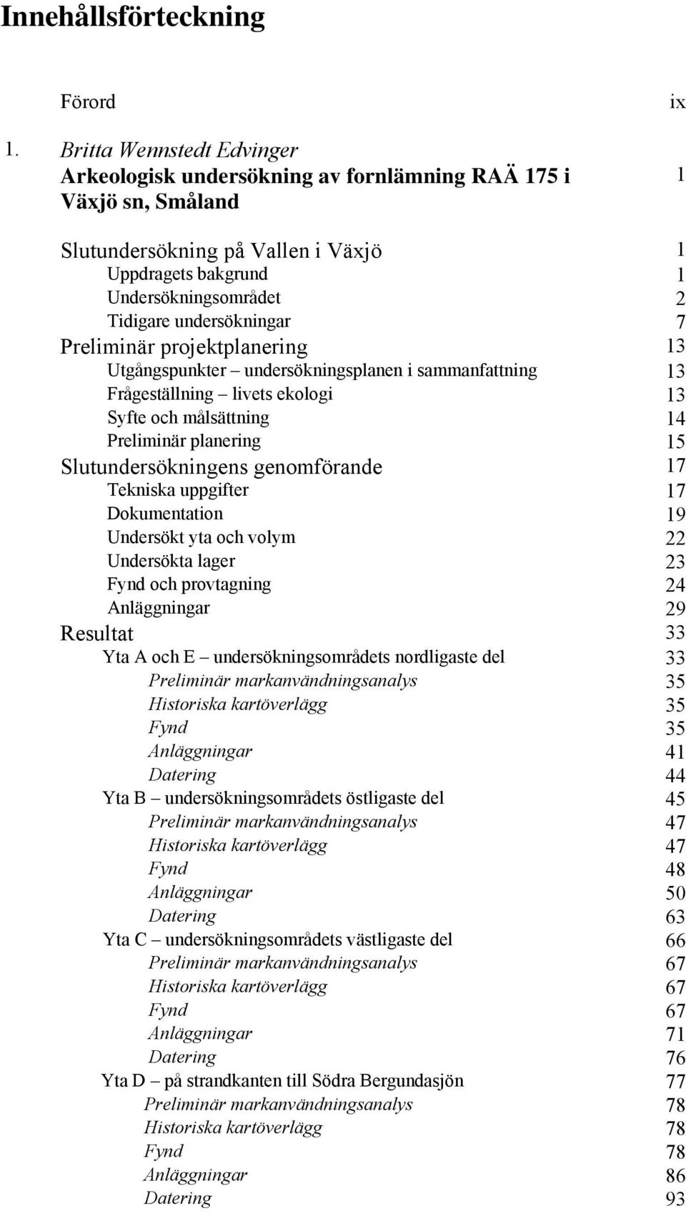 undersökningar 7 Preliminär projektplanering 13 Utgångspunkter undersökningsplanen i sammanfattning 13 Frågeställning livets ekologi 13 Syfte och målsättning 14 Preliminär planering 15