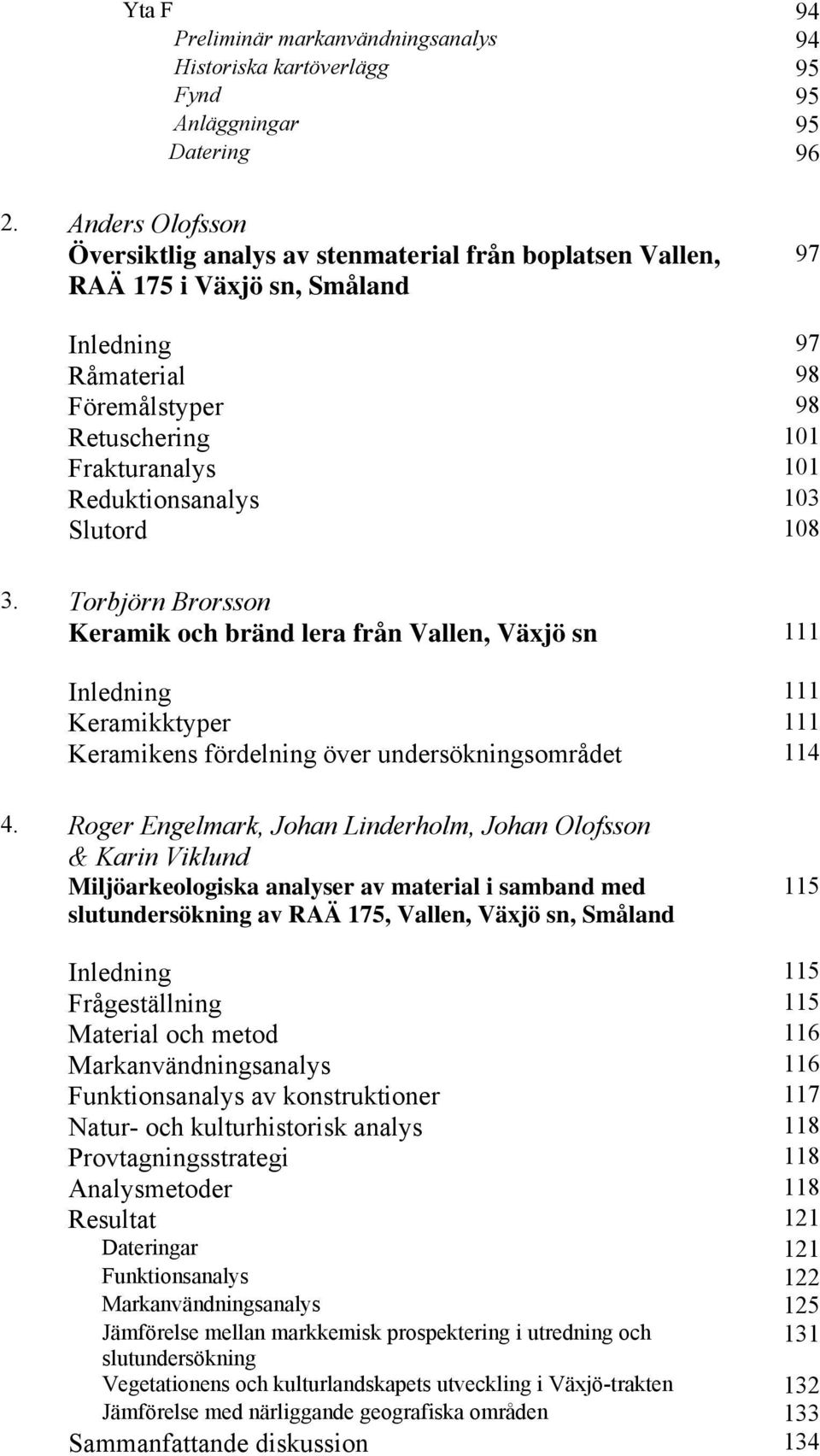 Reduktionsanalys 103 Slutord 108 3. Torbjörn Brorsson Keramik och bränd lera från Vallen, Växjö sn 111 Inledning 111 Keramikktyper 111 Keramikens fördelning över undersökningsområdet 114 4.