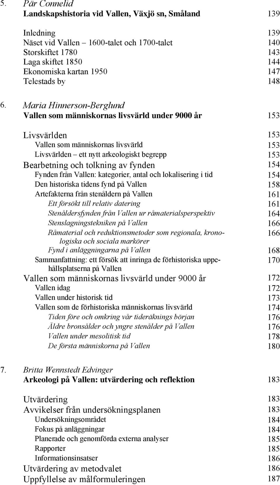 Maria Hinnerson-Berglund Vallen som människornas livsvärld under 9000 år 153 Livsvärlden 153 Vallen som människornas livsvärld 153 Livsvärlden ett nytt arkeologiskt begrepp 153 Bearbetning och