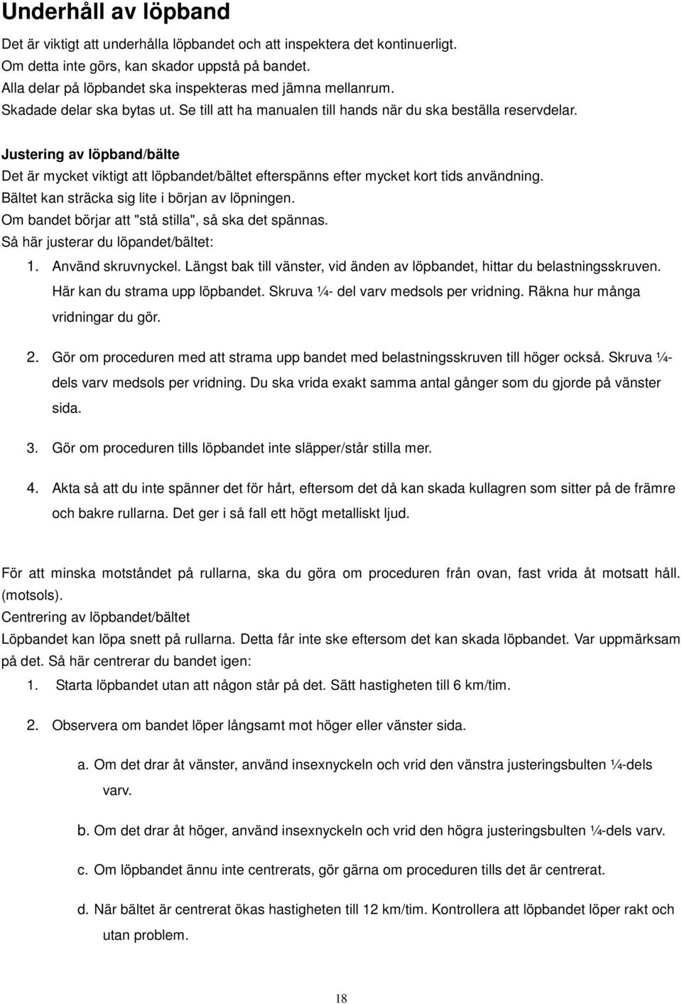 Justering av löpband/bälte Det är mycket viktigt att löpbandet/bältet efterspänns efter mycket kort tids användning. Bältet kan sträcka sig lite i början av löpningen.