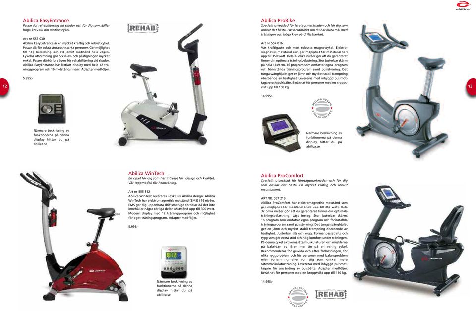 Art nr 555 030 Abilica EasyEntrance är en mycket kraftig och robust cykel. Art nr 557 016 Passar därför också stora och starka personer. Ger möjlighet Vår kraftigaste och mest robusta magnetcykel.