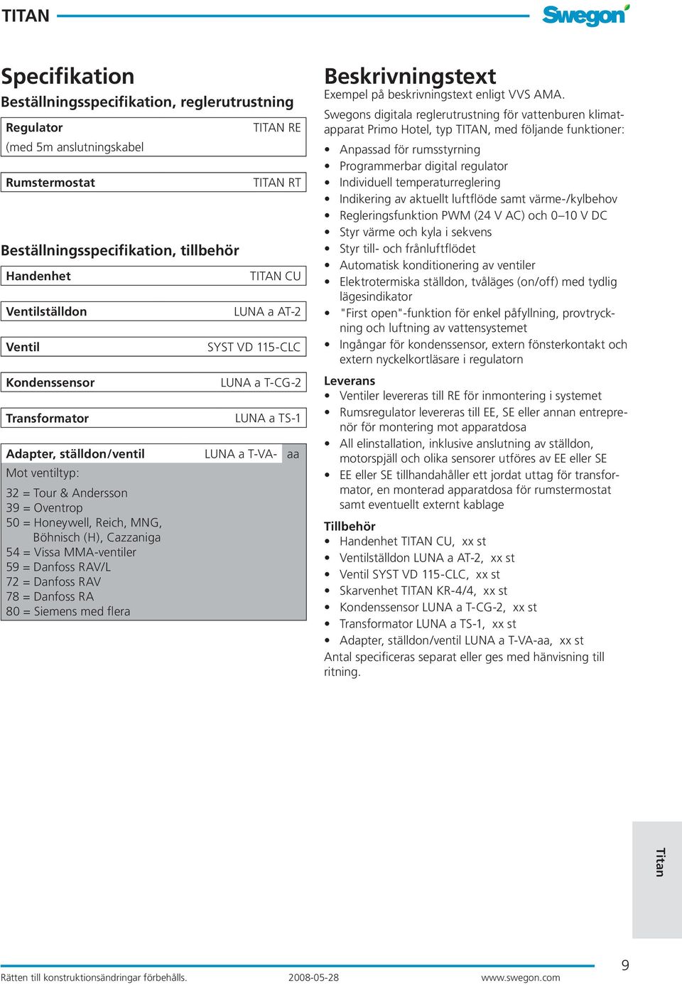 Honeywell, Reich, MNG, Böhnisch (H), Cazzaniga 54 = Vissa MMA-ventiler 59 = Danfoss RAV/L 72 = Danfoss RAV 78 = Danfoss RA 80 = Siemens med flera Beskrivningstext Exempel på beskrivningstext enligt