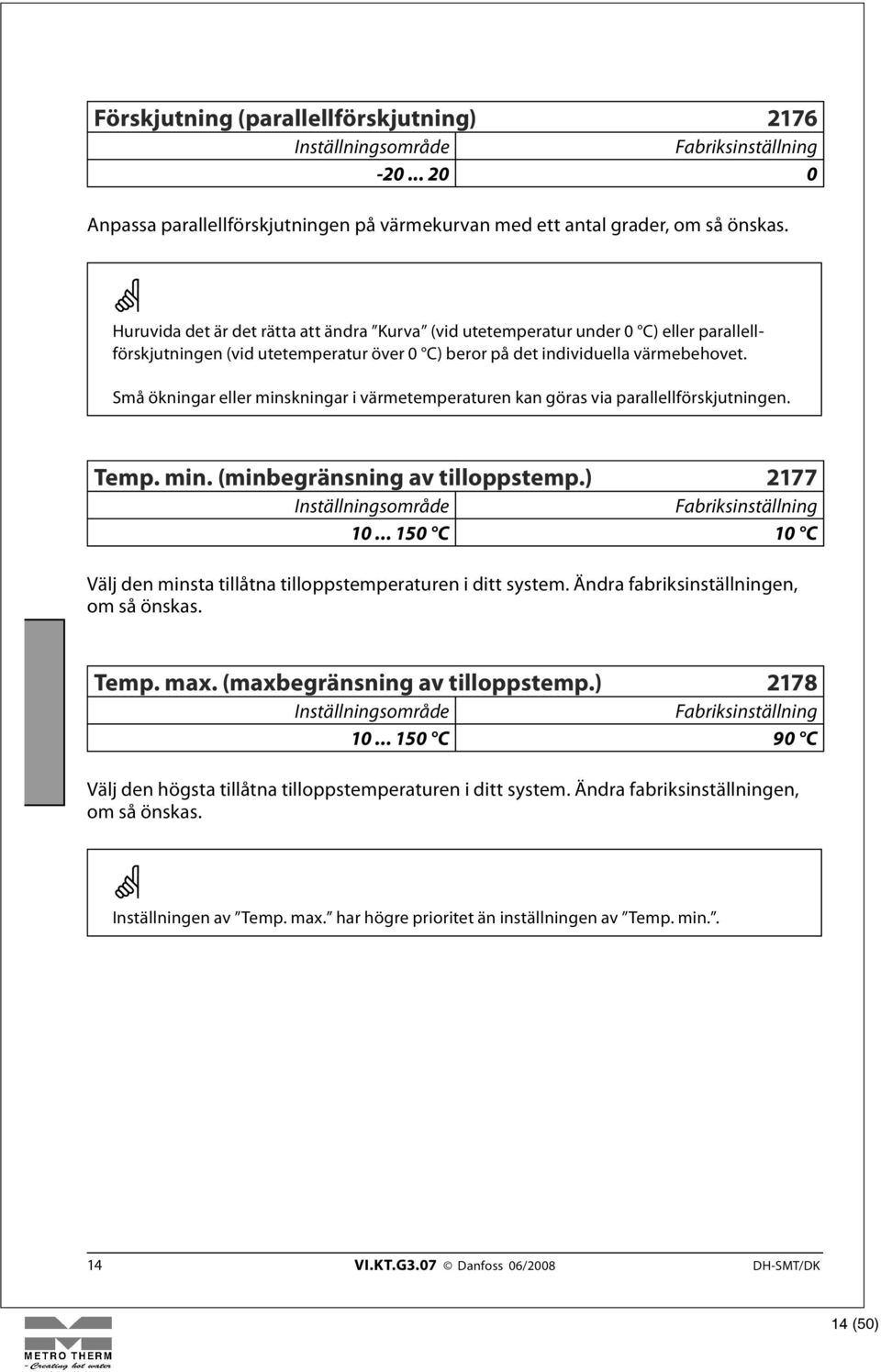 Små ökningar eller minskningar i värmetemperaturen kan göras via parallellförskjutningen. Temp. min. (minbegränsning av tilloppstemp.) 2177 10.