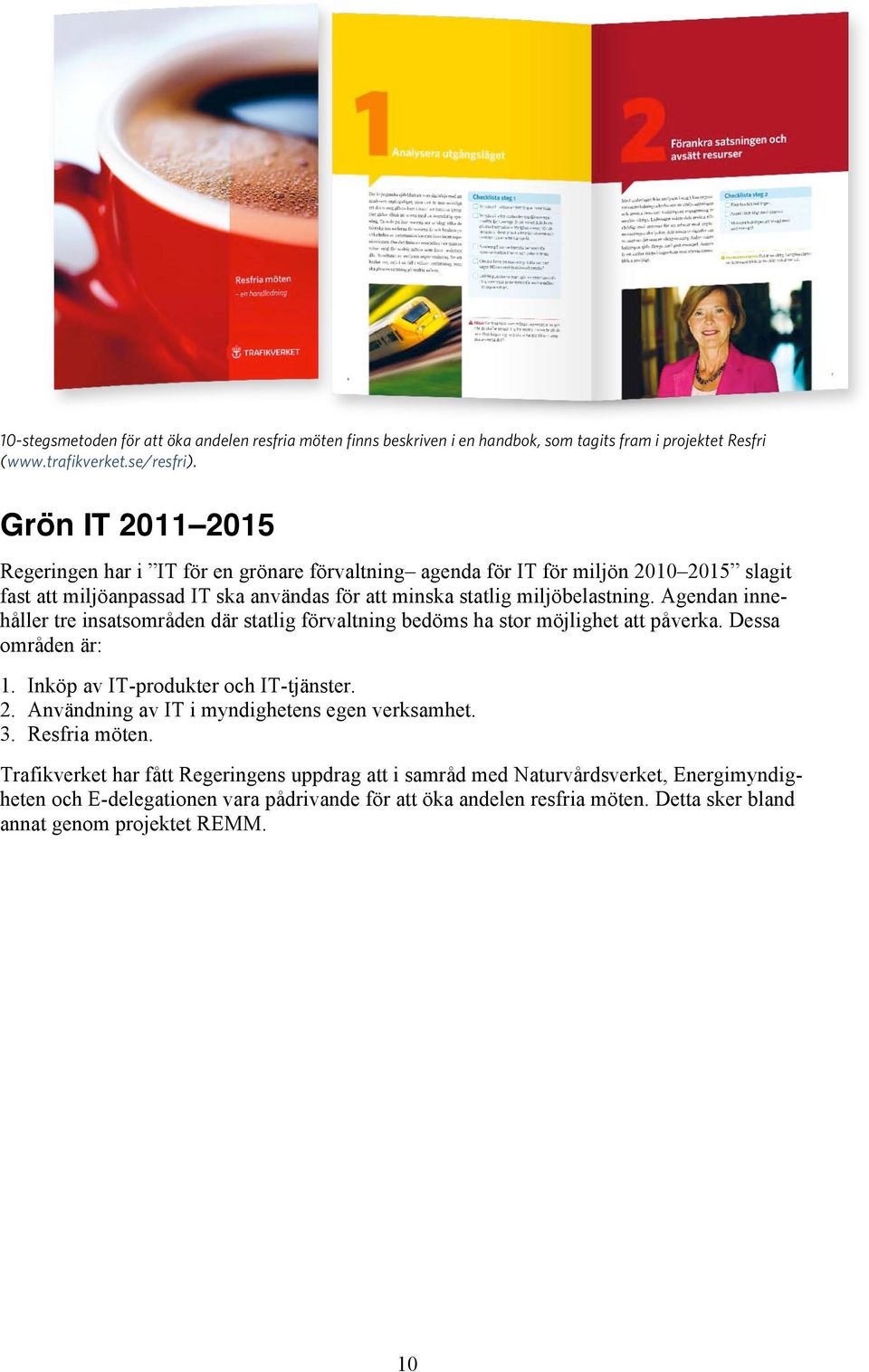 Agendan innehåller tre insatsområden där statlig förvaltning bedöms ha stor möjlighet att påverka. Dessa områden är: 1. Inköp av IT-produkter och IT-tjänster. 2.