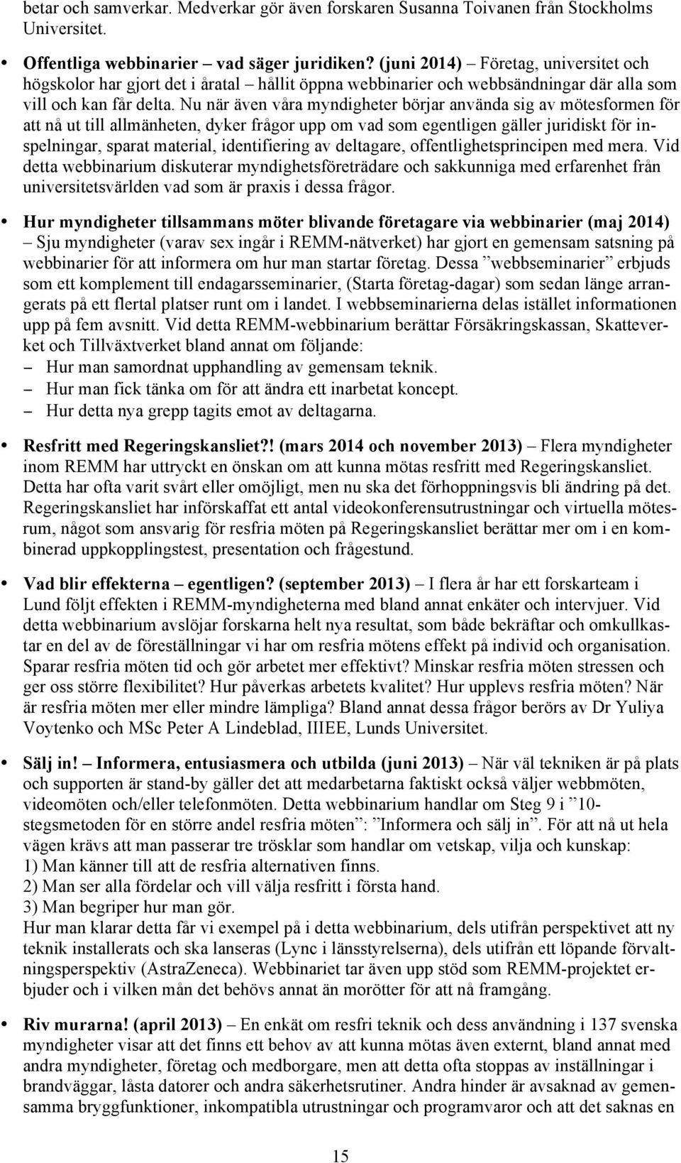 Nu när även våra myndigheter börjar använda sig av mötesformen för att nå ut till allmänheten, dyker frågor upp om vad som egentligen gäller juridiskt för inspelningar, sparat material, identifiering