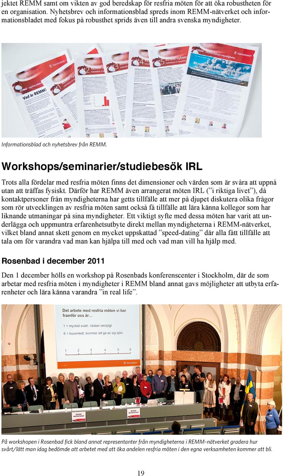 Workshops/seminarier/studiebesök IRL Trots alla fördelar med resfria möten finns det dimensioner och värden som är svåra att uppnå utan att träffas fysiskt.